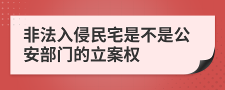 非法入侵民宅是不是公安部門的立案權(quán)
