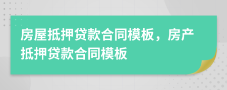 房屋抵押貸款合同模板，房產(chǎn)抵押貸款合同模板