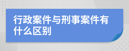 行政案件與刑事案件有什么區(qū)別