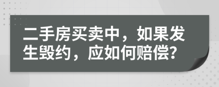 二手房買(mǎi)賣(mài)中，如果發(fā)生毀約，應(yīng)如何賠償？