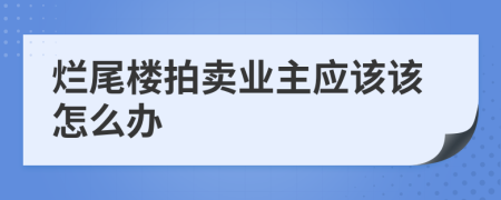 爛尾樓拍賣業(yè)主應(yīng)該該怎么辦