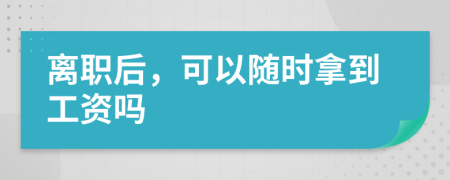 離職后，可以隨時(shí)拿到工資嗎