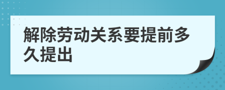解除勞動(dòng)關(guān)系要提前多久提出