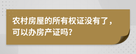 農(nóng)村房屋的所有權(quán)證沒有了，可以辦房產(chǎn)證嗎？