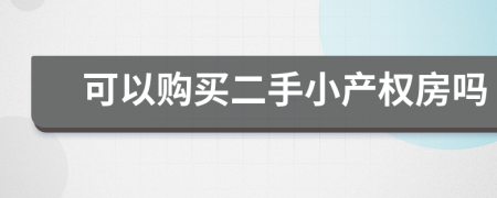 可以購(gòu)買二手小產(chǎn)權(quán)房嗎