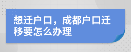 想遷戶(hù)口，成都戶(hù)口遷移要怎么辦理