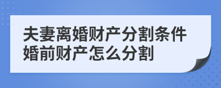 夫妻離婚財(cái)產(chǎn)分割條件婚前財(cái)產(chǎn)怎么分割