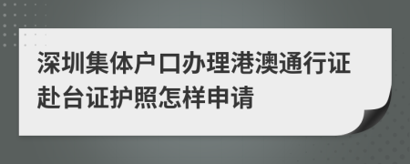 深圳集體戶口辦理港澳通行證赴臺(tái)證護(hù)照怎樣申請(qǐng)