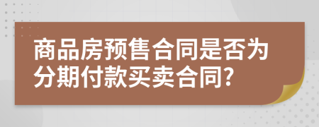 商品房預(yù)售合同是否為分期付款買賣合同?