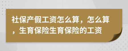社保產(chǎn)假工資怎么算，怎么算，生育保險生育保險的工資