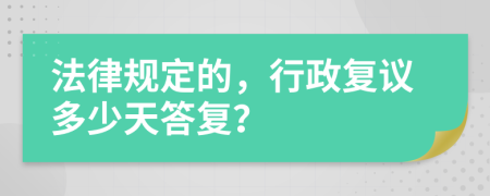 法律規(guī)定的，行政復(fù)議多少天答復(fù)？