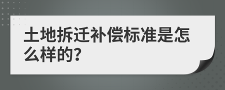 土地拆遷補(bǔ)償標(biāo)準(zhǔn)是怎么樣的？