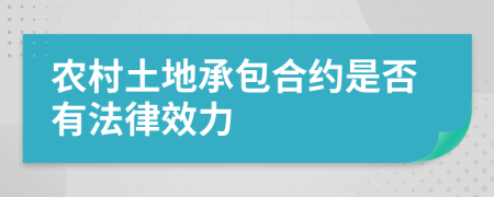 農村土地承包合約是否有法律效力