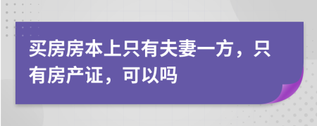 買房房本上只有夫妻一方，只有房產(chǎn)證，可以嗎