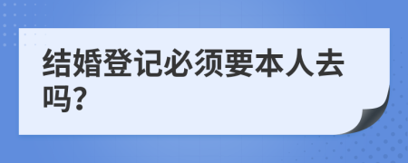 結(jié)婚登記必須要本人去嗎?
