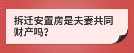 拆遷安置房是夫妻共同財(cái)產(chǎn)嗎？