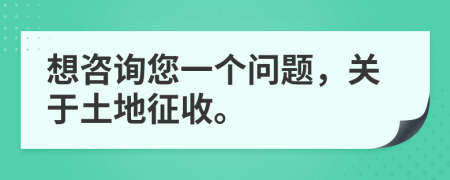 想咨詢您一個問題，關(guān)于土地征收。