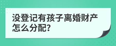沒登記有孩子離婚財(cái)產(chǎn)怎么分配？