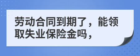 勞動(dòng)合同到期了，能領(lǐng)取失業(yè)保險(xiǎn)金嗎，