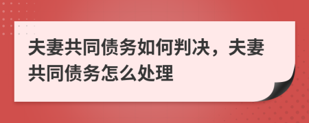夫妻共同債務如何判決，夫妻共同債務怎么處理