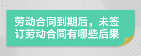 勞動(dòng)合同到期后，未簽訂勞動(dòng)合同有哪些后果