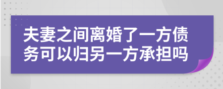 夫妻之間離婚了一方債務可以歸另一方承擔嗎