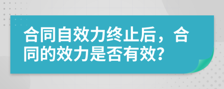 合同自效力終止后，合同的效力是否有效？