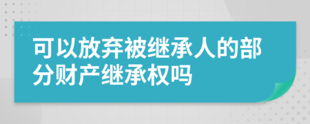 可以放棄被繼承人的部分財產(chǎn)繼承權(quán)嗎
