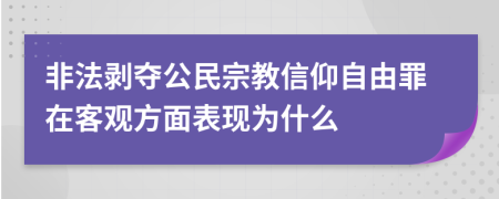 非法剝奪公民宗教信仰自由罪在客觀方面表現(xiàn)為什么
