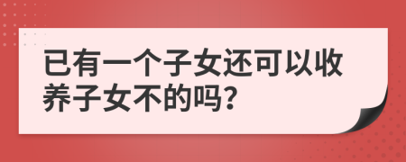 已有一個子女還可以收養(yǎng)子女不的嗎？