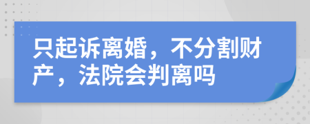 只起訴離婚，不分割財(cái)產(chǎn)，法院會(huì)判離嗎