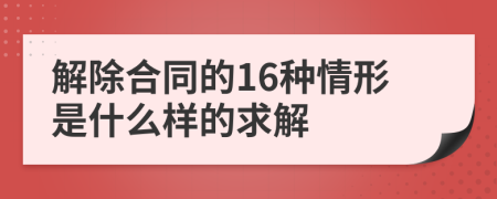 解除合同的16種情形是什么樣的求解