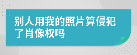 別人用我的照片算侵犯了肖像權(quán)嗎