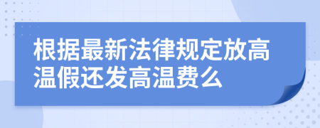 根據(jù)最新法律規(guī)定放高溫假還發(fā)高溫費(fèi)么