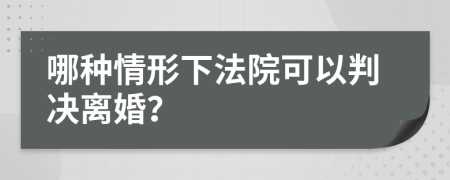 哪種情形下法院可以判決離婚？