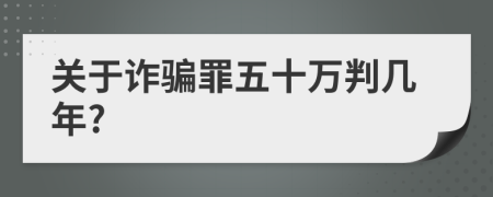 關(guān)于詐騙罪五十萬(wàn)判幾年?
