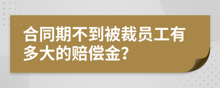 合同期不到被裁員工有多大的賠償金？