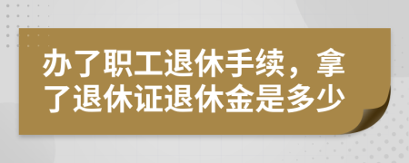 辦了職工退休手續(xù)，拿了退休證退休金是多少