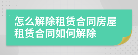 怎么解除租賃合同房屋租賃合同如何解除