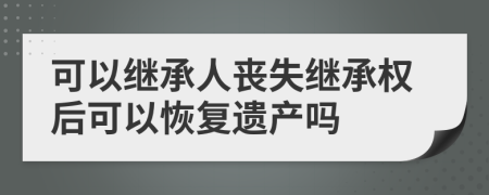 可以繼承人喪失繼承權(quán)后可以恢復(fù)遺產(chǎn)嗎