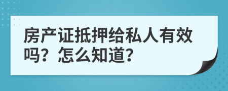 房產(chǎn)證抵押給私人有效嗎？怎么知道？