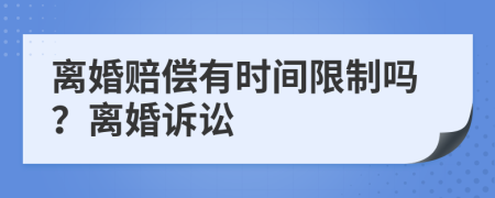 離婚賠償有時(shí)間限制嗎？離婚訴訟