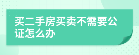 買二手房買賣不需要公證怎么辦