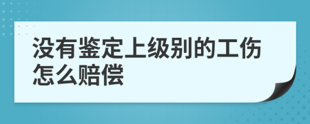沒(méi)有鑒定上級(jí)別的工傷怎么賠償