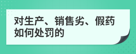 對(duì)生產(chǎn)、銷售劣、假藥如何處罰的