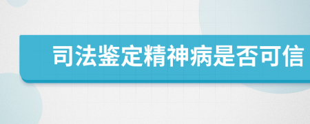 司法鑒定精神病是否可信