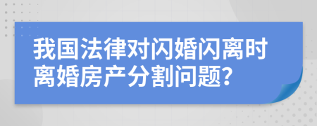 我國法律對閃婚閃離時離婚房產(chǎn)分割問題？