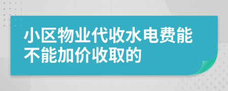 小區(qū)物業(yè)代收水電費(fèi)能不能加價(jià)收取的