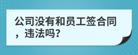 公司沒有和員工簽合同，違法嗎？