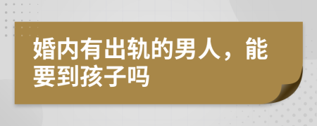 婚內(nèi)有出軌的男人，能要到孩子嗎
